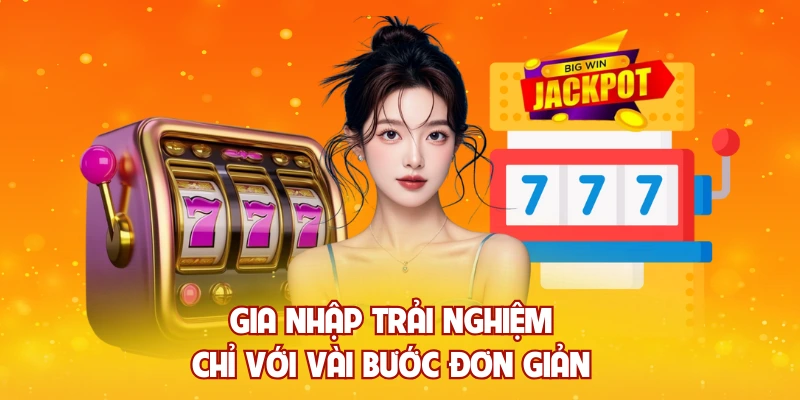 Gia nhập trải nghiệm chỉ với vài bước đơn giản